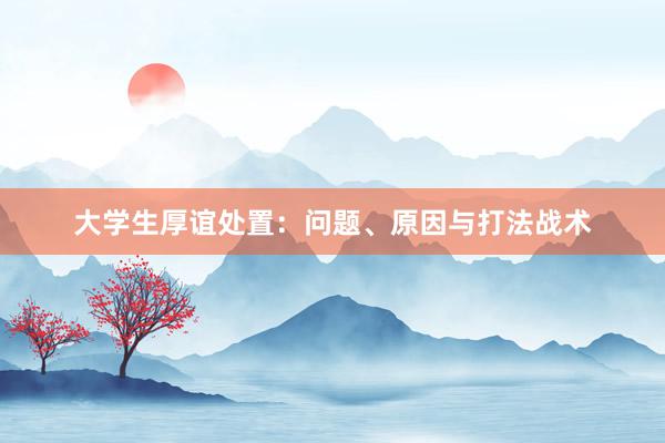 大学生厚谊处置：问题、原因与打法战术